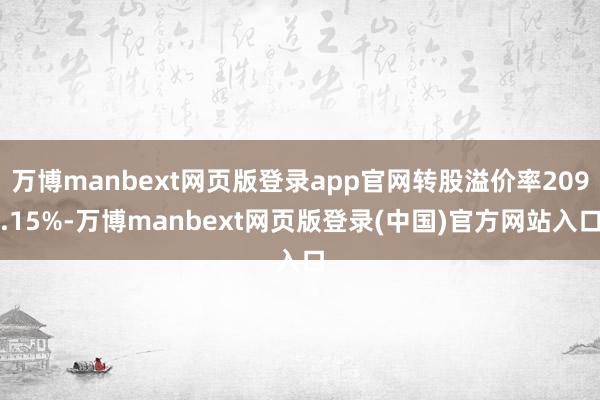 万博manbext网页版登录app官网转股溢价率209.15%-万博manbext网页版登录(中国)官方网站入口