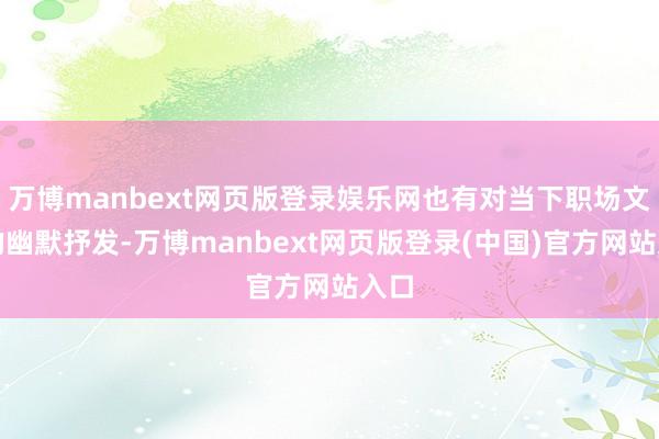 万博manbext网页版登录娱乐网也有对当下职场文化的幽默抒发-万博manbext网页版登录(中国)官方网站入口