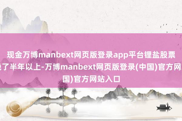 现金万博manbext网页版登录app平台锂盐股票炒作晚了半年以上-万博manbext网页版登录(中国)官方网站入口