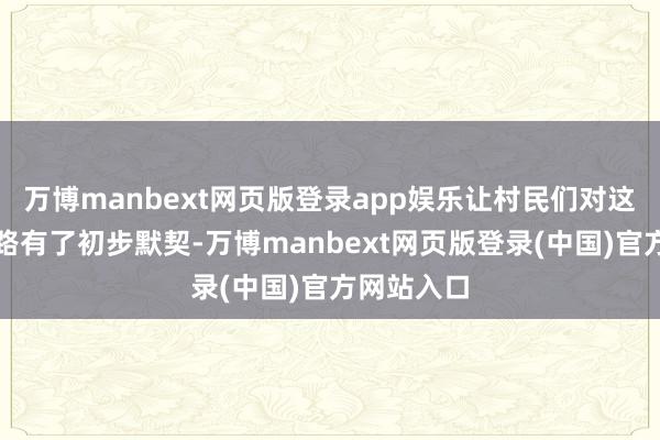 万博manbext网页版登录app娱乐让村民们对这项传统治路有了初步默契-万博manbext网页版登录(中国)官方网站入口